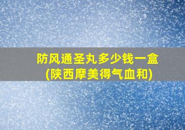 防风通圣丸多少钱一盒(陕西摩美得气血和)