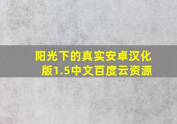 阳光下的真实安卓汉化版1.5中文百度云资源