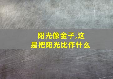 阳光像金子,这是把阳光比作什么