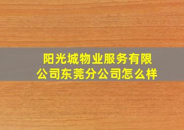 阳光城物业服务有限公司东莞分公司怎么样