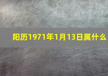 阳历1971年1月13日属什么