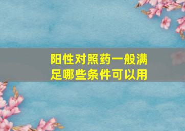 阳性对照药一般满足哪些条件可以用