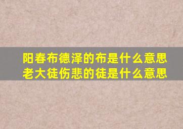 阳春布德泽的布是什么意思老大徒伤悲的徒是什么意思