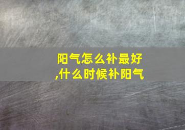 阳气怎么补最好,什么时候补阳气