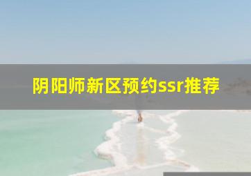 阴阳师新区预约ssr推荐