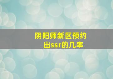 阴阳师新区预约出ssr的几率