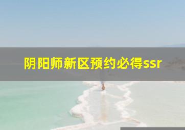 阴阳师新区预约必得ssr