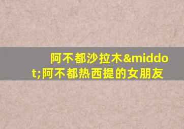 阿不都沙拉木·阿不都热西提的女朋友