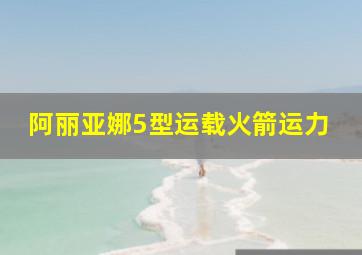 阿丽亚娜5型运载火箭运力