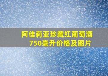 阿佳莉亚珍藏红葡萄酒750毫升价格及图片