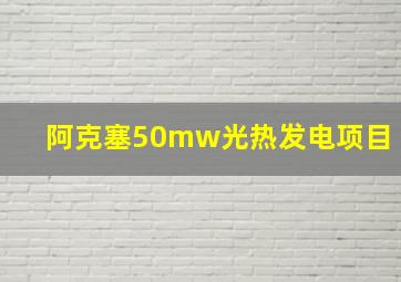 阿克塞50mw光热发电项目