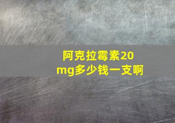 阿克拉霉素20mg多少钱一支啊