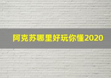 阿克苏哪里好玩你懂2020