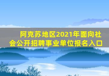 阿克苏地区2021年面向社会公开招聘事业单位报名入口