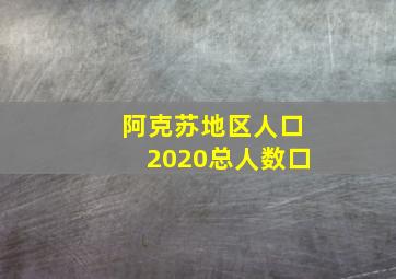 阿克苏地区人口2020总人数口