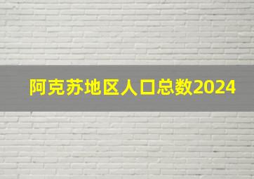 阿克苏地区人口总数2024