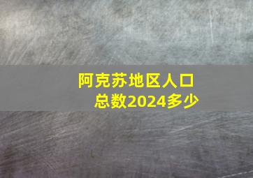 阿克苏地区人口总数2024多少