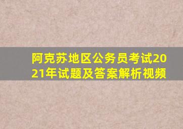 阿克苏地区公务员考试2021年试题及答案解析视频