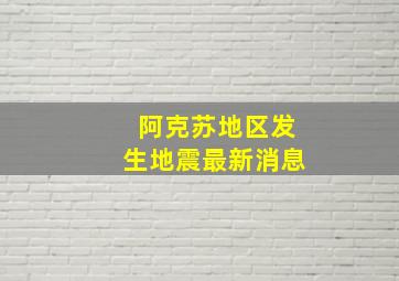 阿克苏地区发生地震最新消息