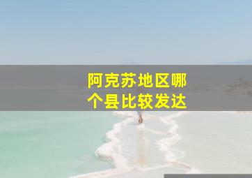 阿克苏地区哪个县比较发达