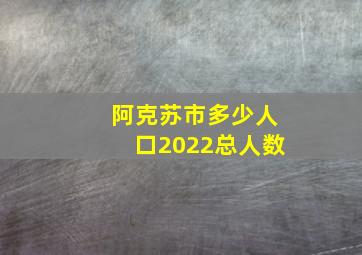 阿克苏市多少人口2022总人数