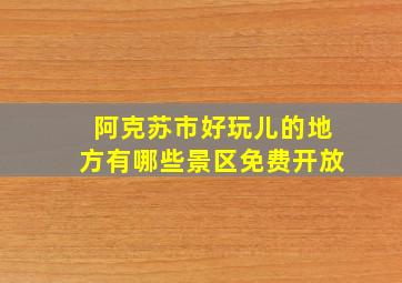 阿克苏市好玩儿的地方有哪些景区免费开放