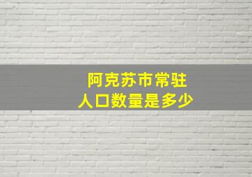 阿克苏市常驻人口数量是多少