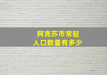 阿克苏市常驻人口数量有多少