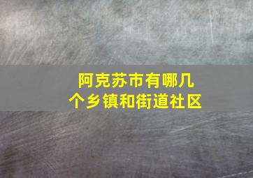 阿克苏市有哪几个乡镇和街道社区