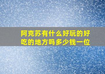 阿克苏有什么好玩的好吃的地方吗多少钱一位