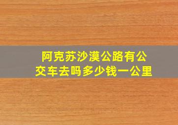 阿克苏沙漠公路有公交车去吗多少钱一公里