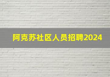 阿克苏社区人员招聘2024