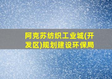 阿克苏纺织工业城(开发区)规划建设环保局