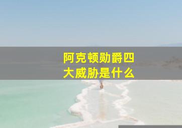 阿克顿勋爵四大威胁是什么