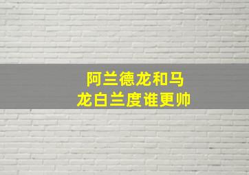 阿兰德龙和马龙白兰度谁更帅