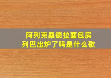 阿列克桑德拉面包房列巴出炉了吗是什么歌