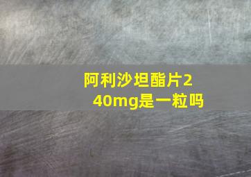 阿利沙坦酯片240mg是一粒吗