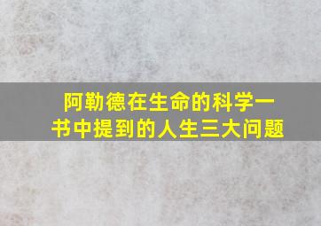 阿勒德在生命的科学一书中提到的人生三大问题