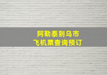 阿勒泰到乌市飞机票查询预订