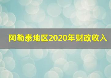 阿勒泰地区2020年财政收入