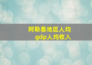 阿勒泰地区人均gdp人均收入