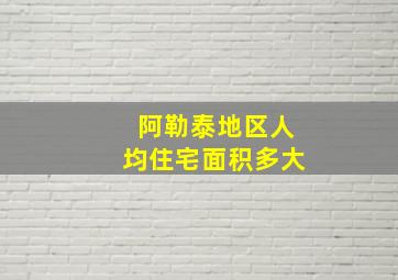 阿勒泰地区人均住宅面积多大