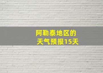 阿勒泰地区的天气预报15天