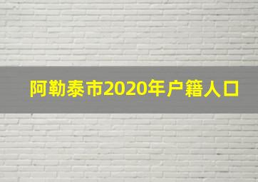 阿勒泰市2020年户籍人口