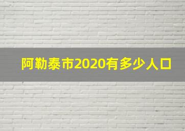 阿勒泰市2020有多少人口