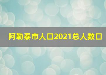 阿勒泰市人口2021总人数口