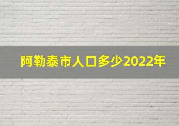 阿勒泰市人口多少2022年