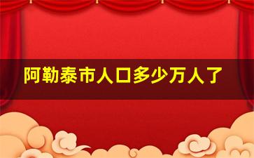 阿勒泰市人口多少万人了