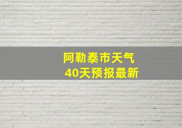 阿勒泰市天气40天预报最新