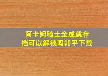 阿卡姆骑士全成就存档可以解锁吗知乎下载